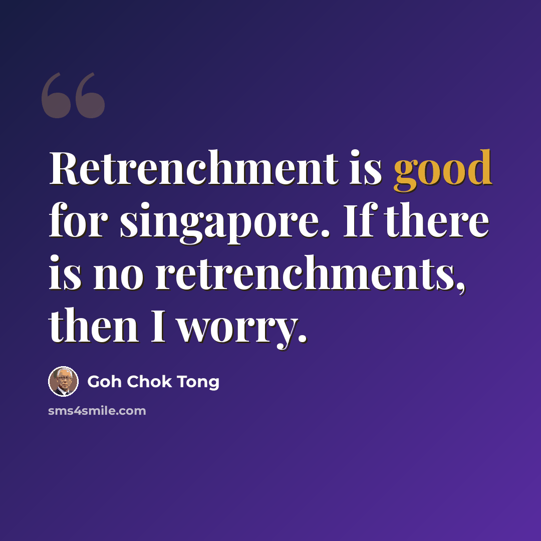 “Retrenchment is good for singapore. If there is no retrenchments, then I worry.” quote by Goh Chok Tong