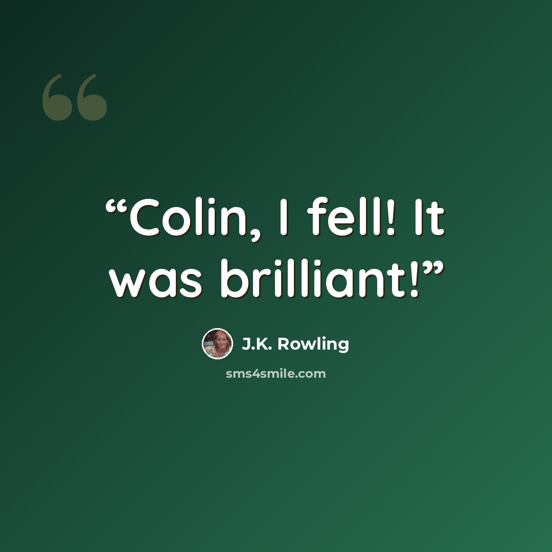 “Colin, I fell! It was brilliant!” quote by J.K. Rowling