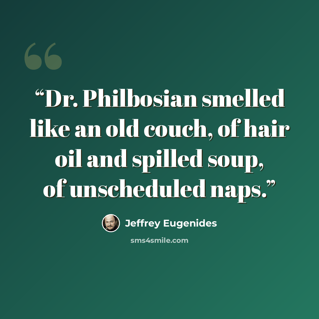 “Dr. Philbosian smelled like an old couch, of hair oil and spilled soup, of unscheduled naps.” quote by Jeffrey Eugenides