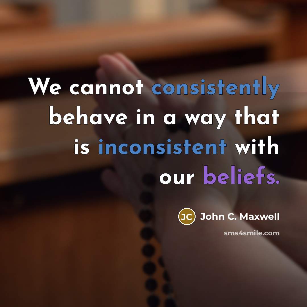 “We cannot consistently behave in a way that is inconsistent with our beliefs.” quote by John C. Maxwell