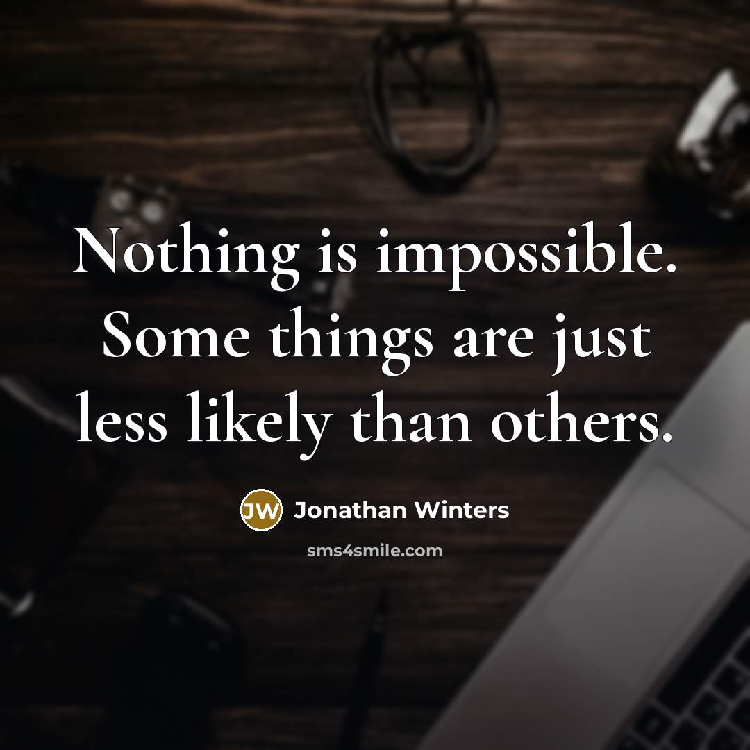 “Nothing is impossible. Some things are just less likely than others.” quote by Jonathan Winters