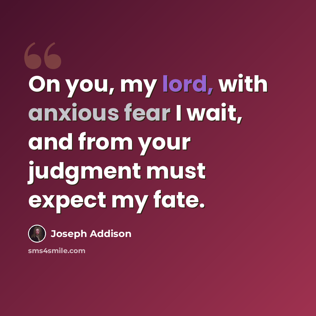 “On you, my lord, with anxious fear I wait, and from your judgment must expect my fate.” quote by Joseph Addison