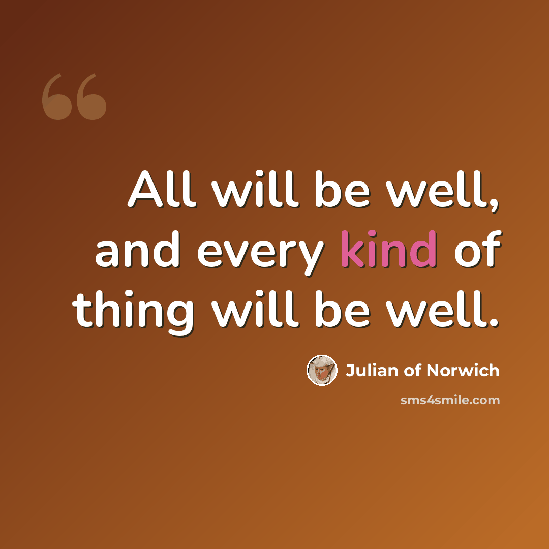 “All will be well, and every kind of thing will be well.” quote by Julian of Norwich