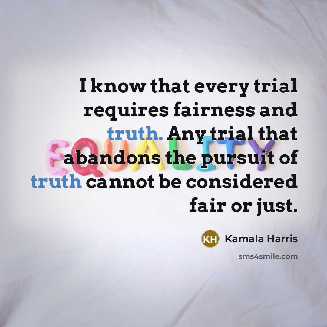 “I know that every trial requires fairness and truth. Any trial that abandons the pursuit of truth cannot be considered fair or just.” quote by Kamala Harris