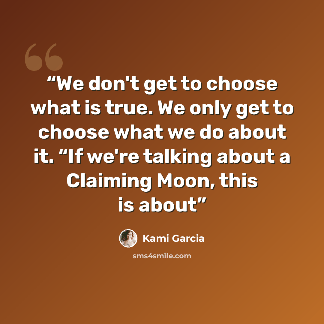 “We don't get to choose what is true. We only get to choose what we do about it. “If we're talking about a Claiming Moon, this is about” quote by Kami Garcia