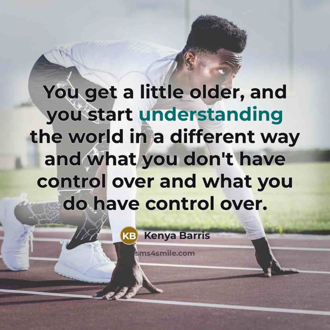 “You get a little older, and you start understanding the world in a different way and what you don't have control over and what you do have control over.” quote by Kenya Barris