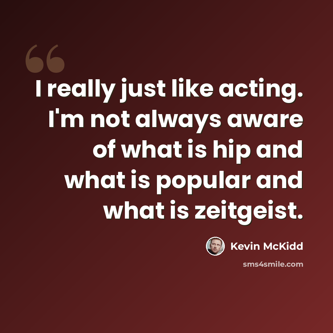 “I really just like acting. I'm not always aware of what is hip and what is popular and what is zeitgeist.” quote by Kevin McKidd