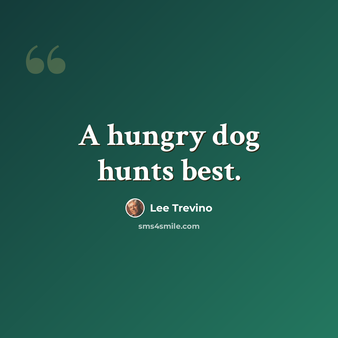 “A hungry dog hunts best.” quote by Lee Trevino
