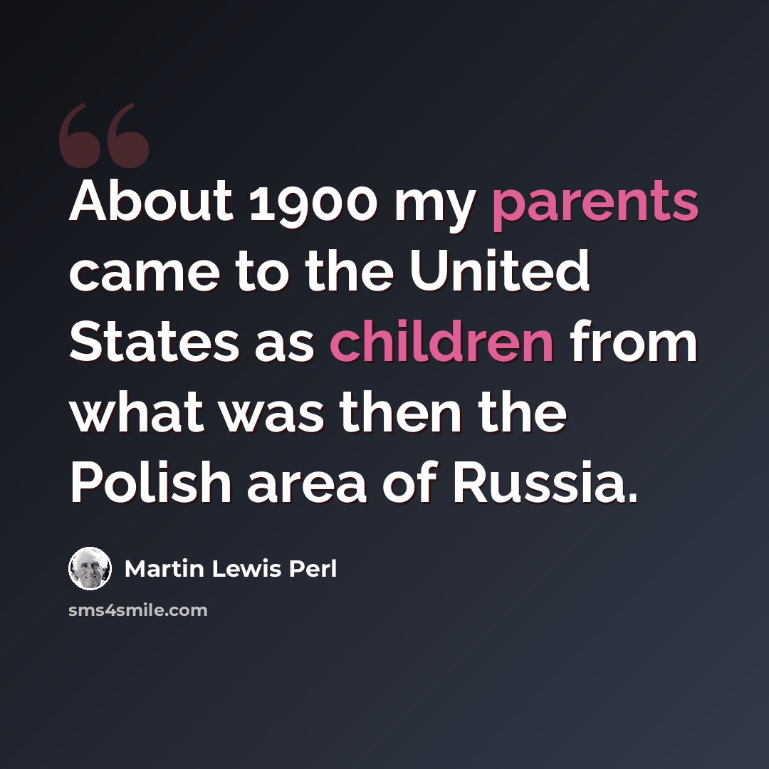 “About 1900 my parents came to the United States as children from what was then the Polish area of Russia.” quote by Martin Lewis Perl