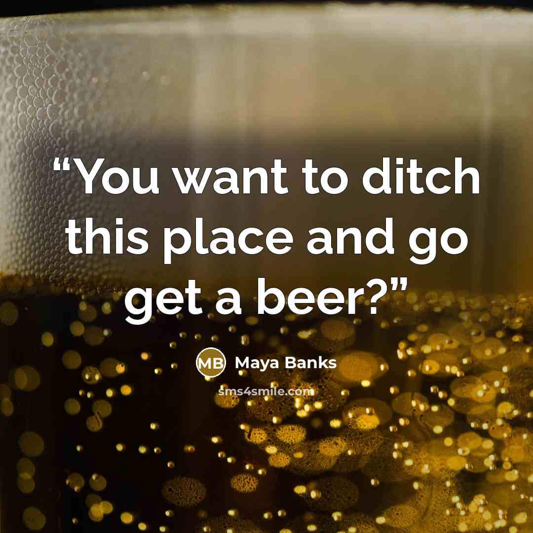 “You want to ditch this place and go get a beer?” quote by Maya Banks