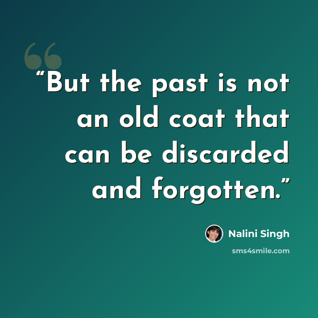 “But the past is not an old coat that can be discarded and forgotten.” quote by Nalini Singh