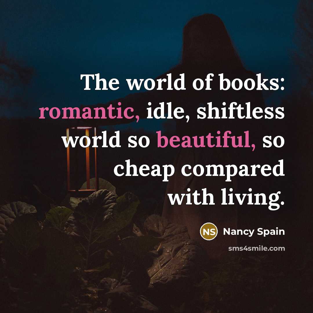 “The world of books: romantic, idle, shiftless world so beautiful, so cheap compared with living.” quote by Nancy Spain