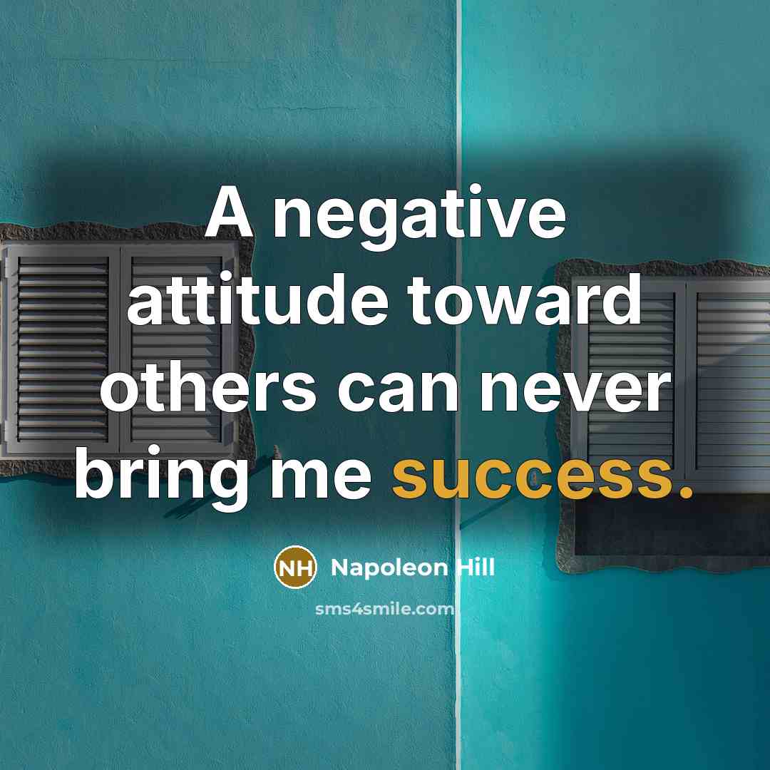 “A negative attitude toward others can never bring me success.” quote by Napoleon Hill