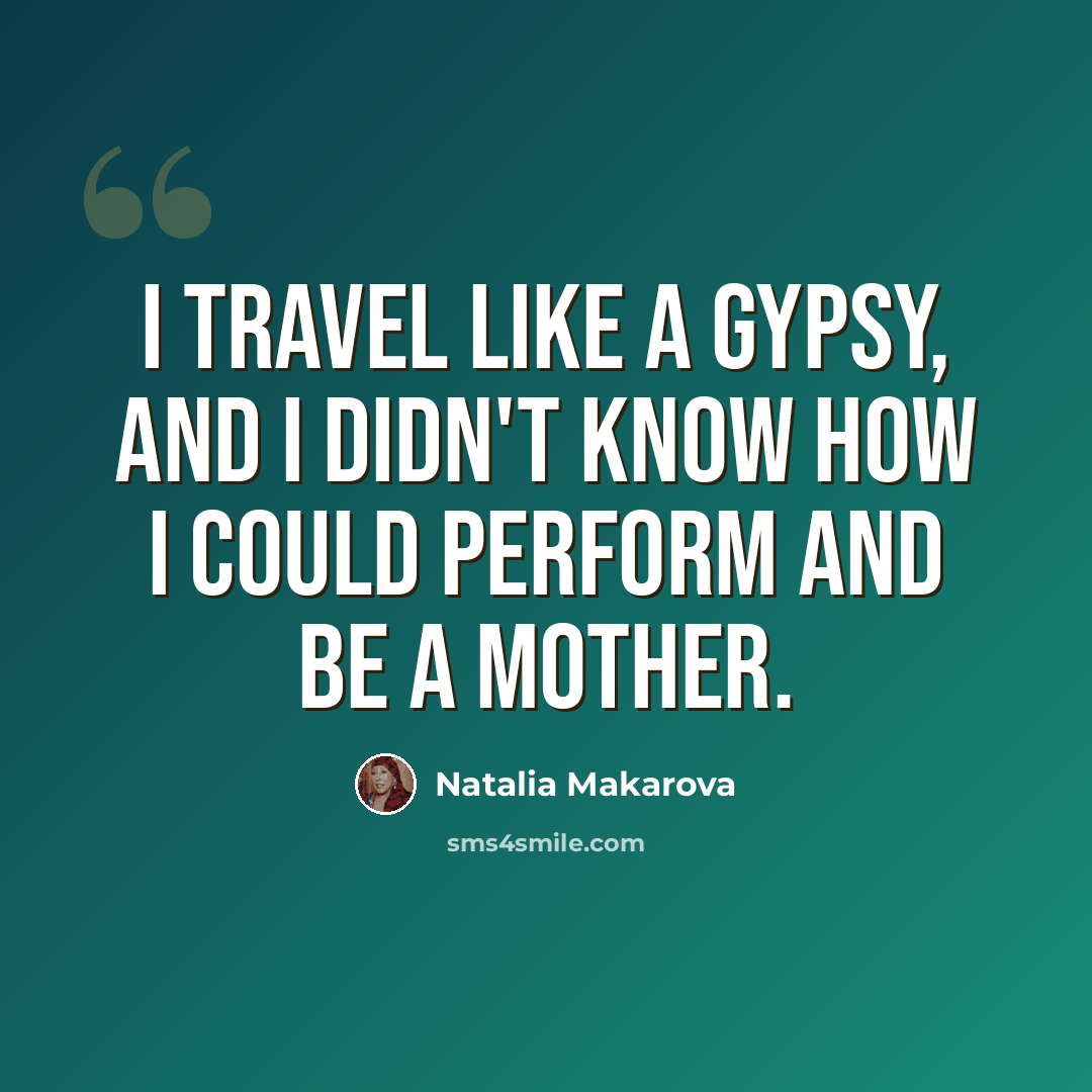 “I travel like a gypsy, and I didn't know how I could perform and be a mother.” quote by Natalia Makarova