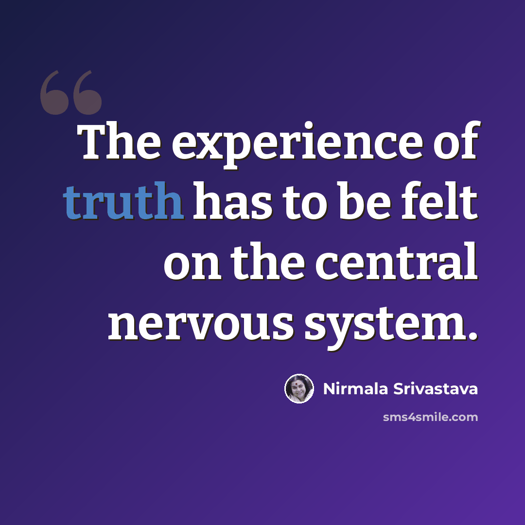 “The experience of truth has to be felt on the central nervous system.” quote by Nirmala Srivastava