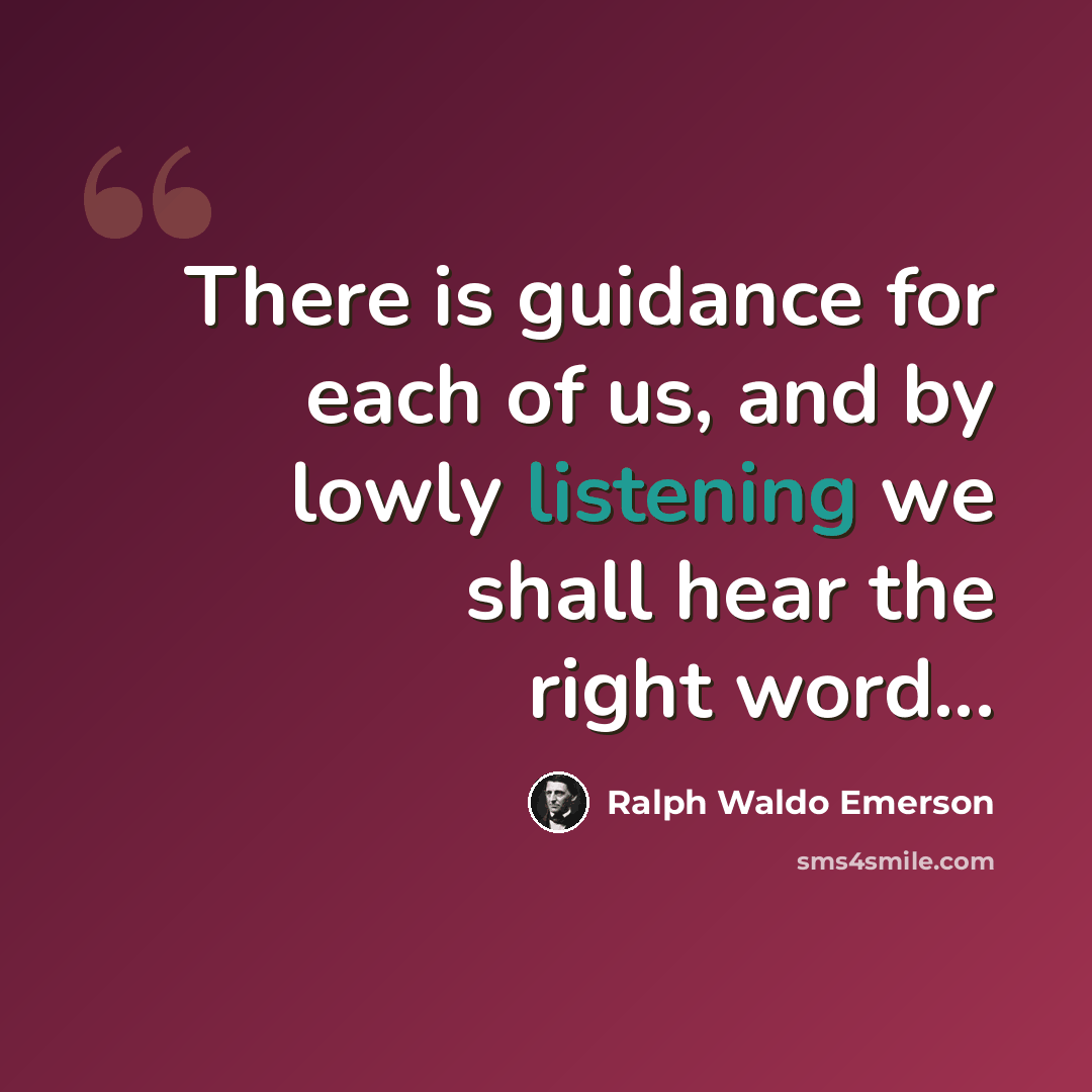 “There is guidance for each of us, and by lowly listening we shall hear the right word...” quote by Ralph Waldo Emerson