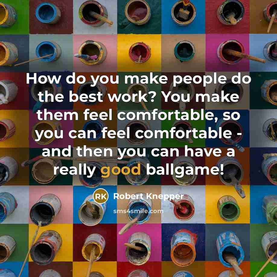 “How do you make people do the best work? You make them feel comfortable, so you can feel comfortable - and then you can have a really good ballgame!” quote by Robert Knepper