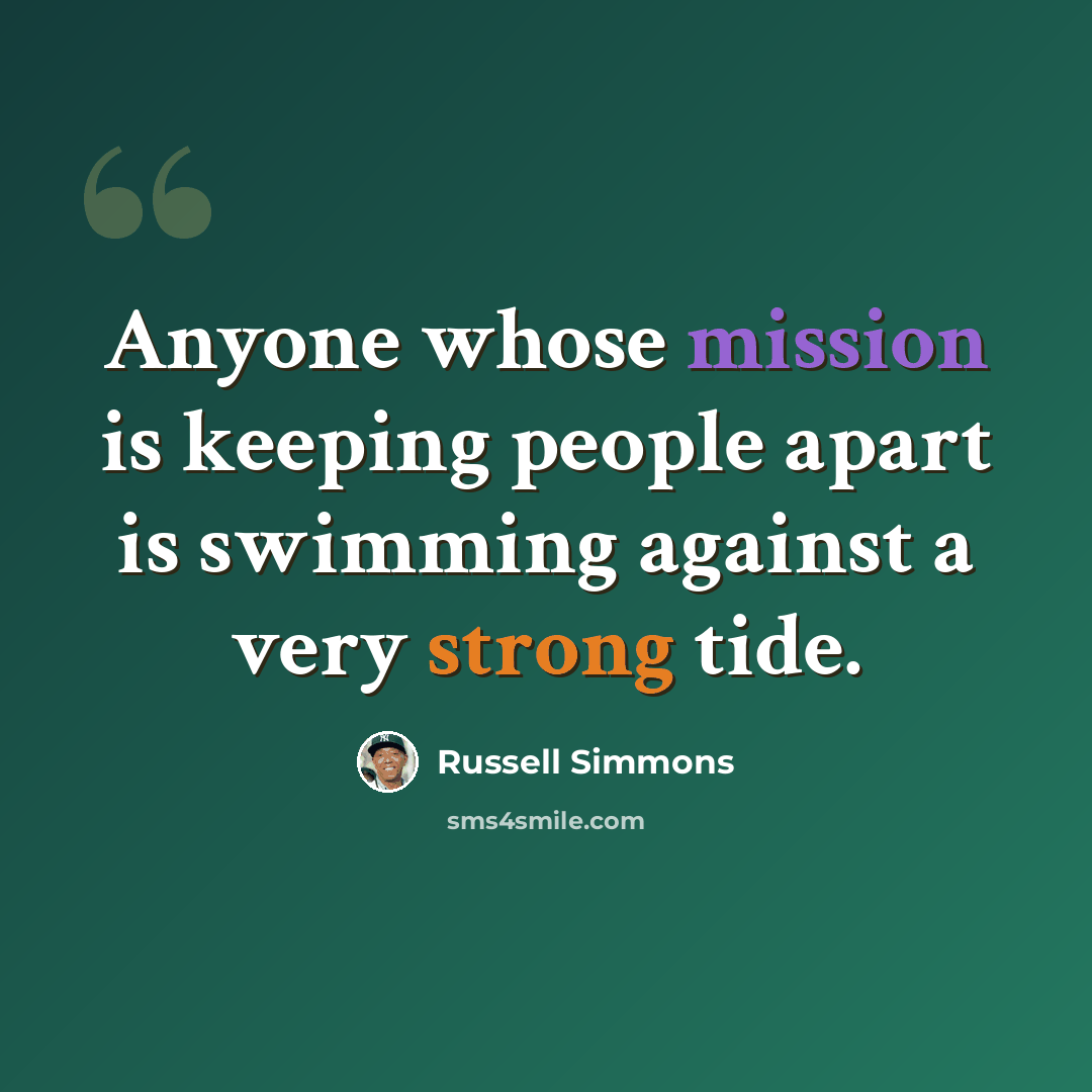 “Anyone whose mission is keeping people apart is swimming against a very strong tide.” quote by Russell Simmons