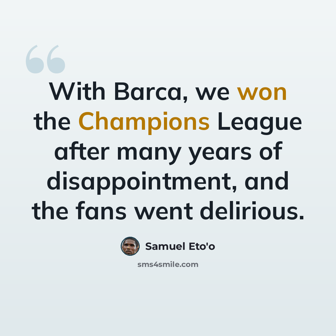 “With Barca, we won the Champions League after many years of disappointment, and the fans went delirious.” quote by Samuel Eto'o