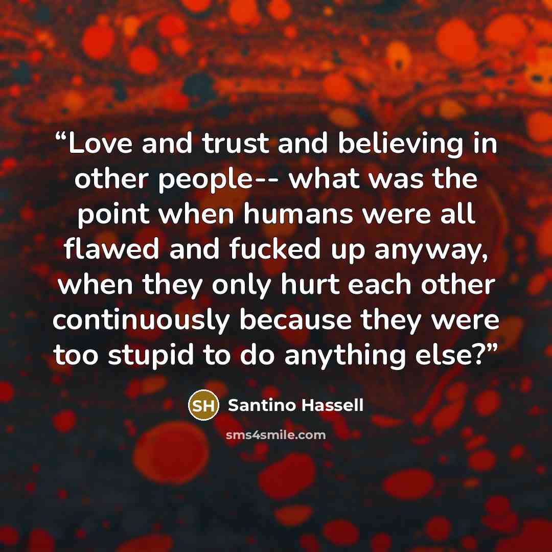 “Love and trust and believing in other people-- what was the point when humans were all flawed and fucked up anyway, when they only hurt each other continuously because they were too stupid to do anything else?” quote by Santino Hassell