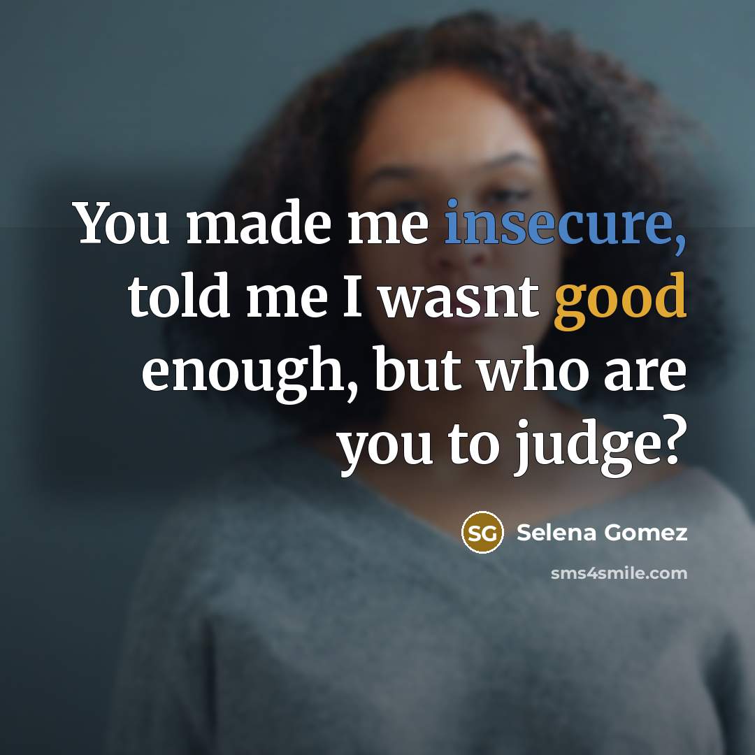 “You made me insecure, told me I wasnt good enough, but who are you to judge?” quote by Selena Gomez