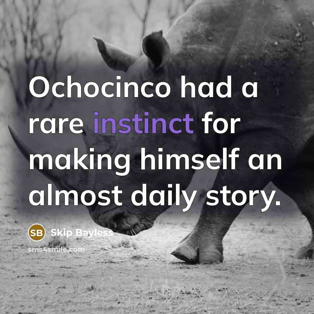 “Ochocinco had a rare instinct for making himself an almost daily story.” quote by Skip Bayless