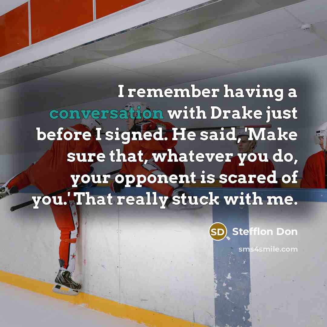 “I remember having a conversation with Drake just before I signed. He said, 'Make sure that, whatever you do, your opponent is scared of you.' That really stuck with me.” quote by Stefflon Don