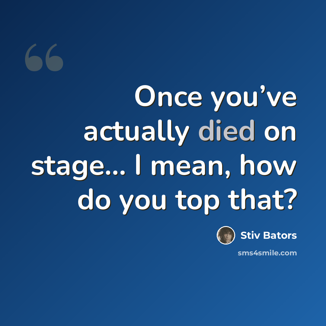“Once you’ve actually died on stage… I mean, how do you top that?” quote by Stiv Bators