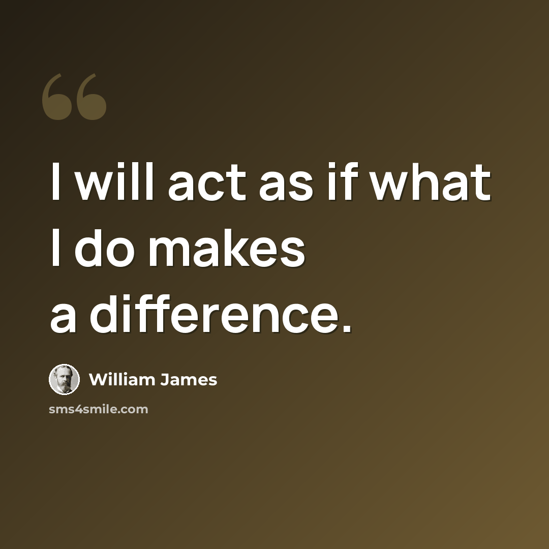 “I will act as if what I do makes a difference.” quote by William James