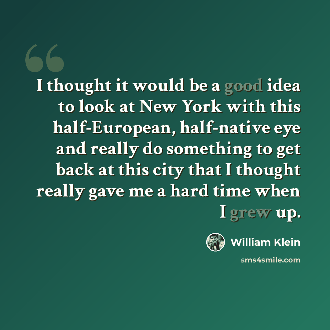 “I thought it would be a good idea to look at New York with this half-European, half-native eye and really do something to get back at this city that I thought really gave me a hard time when I grew up.” quote by William Klein