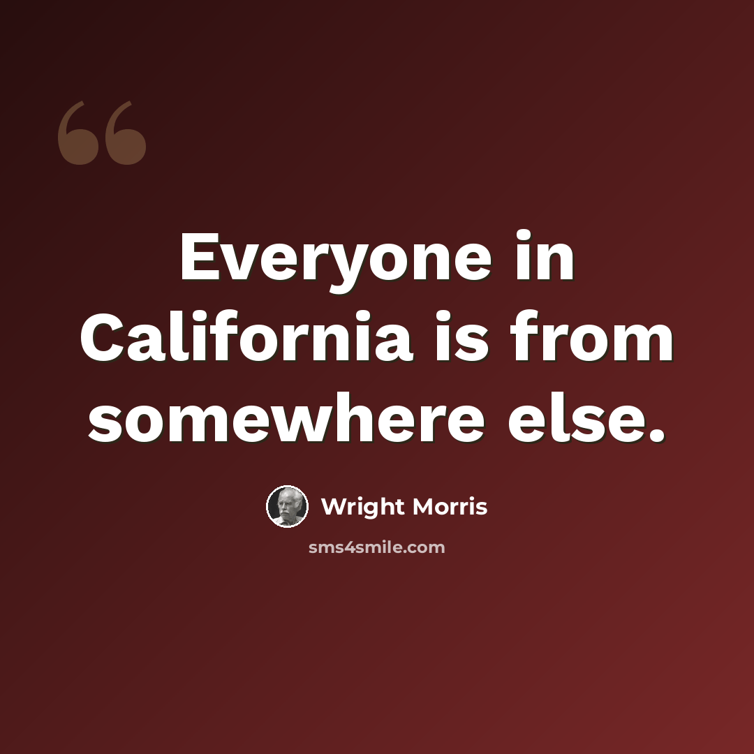 “Everyone in California is from somewhere else.” quote by Wright Morris