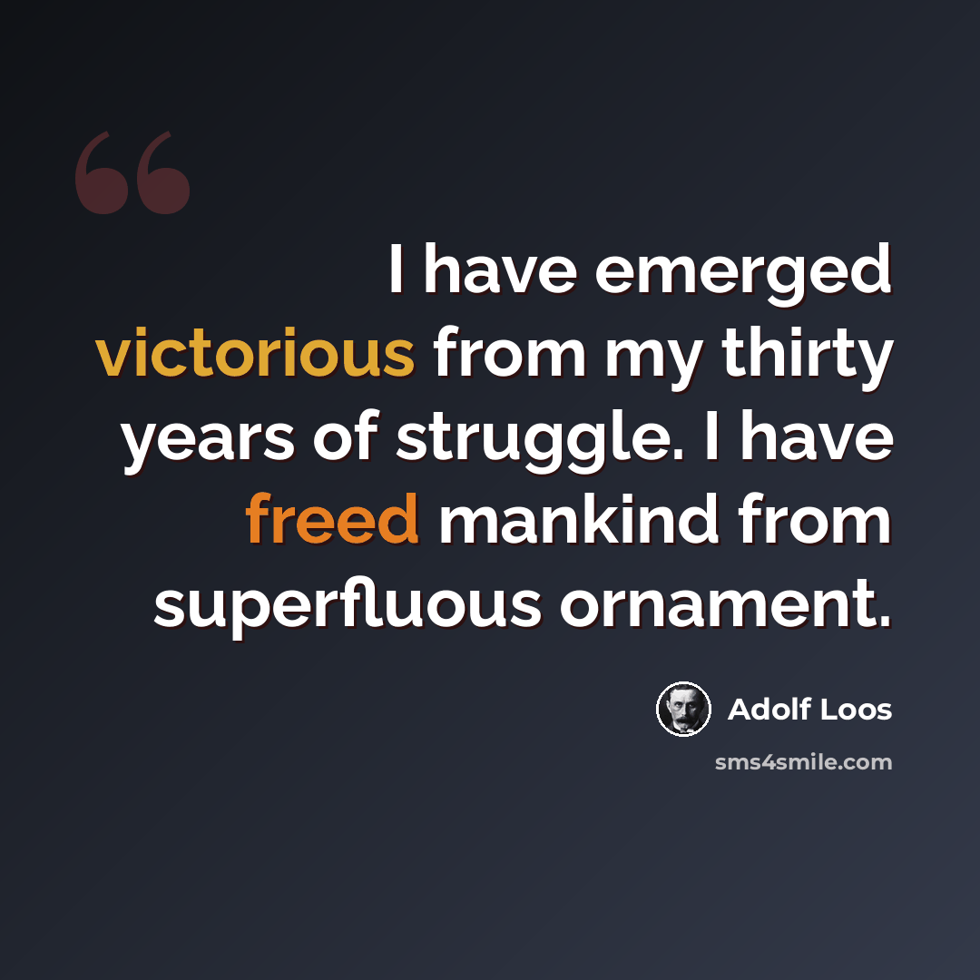 “I have emerged victorious from my thirty years of struggle. I have freed mankind from superfluous ornament.” quote by Adolf Loos