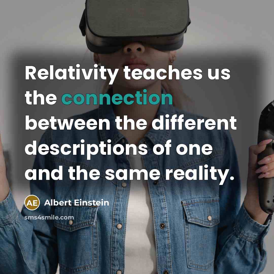 “Relativity teaches us the connection between the different descriptions of one and the same reality.” quote by Albert Einstein