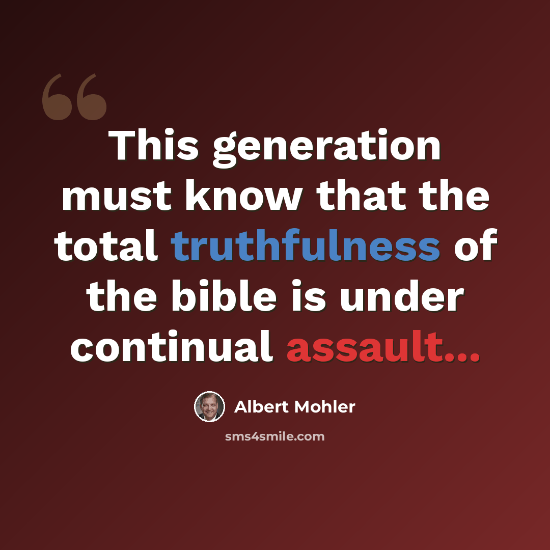 “This generation must know that the total truthfulness of the bible is under continual assault...” quote by Albert Mohler