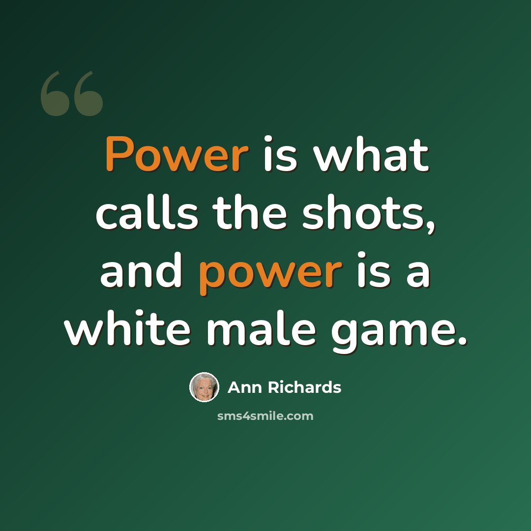 “Power is what calls the shots, and power is a white male game.” quote by Ann Richards