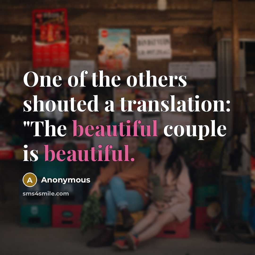 “One of the others shouted a translation: "The beautiful couple is beautiful.” quote by Anonymous