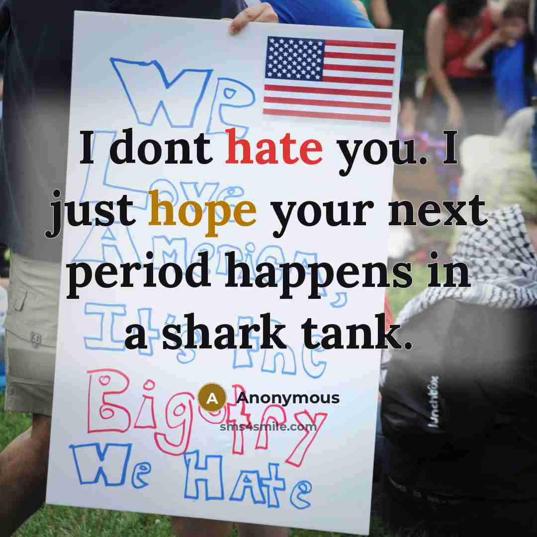 “I dont hate you. I just hope your next period happens in a shark tank.” quote by Anonymous