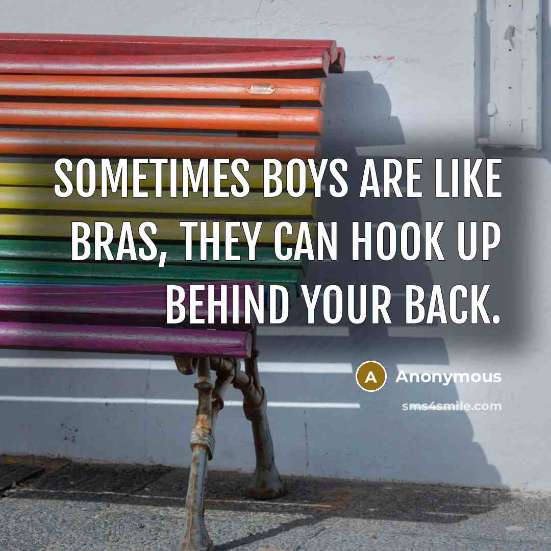 “Sometimes boys are like bras, they can hook up behind your back.” quote by Anonymous