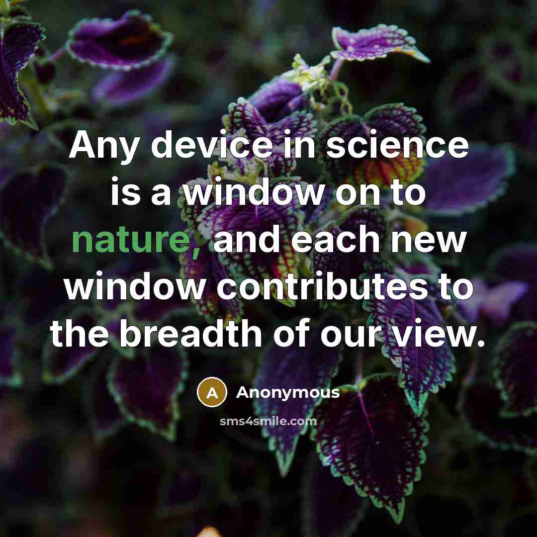 “Any device in science is a window on to nature, and each new window contributes to the breadth of our view.” quote by Anonymous