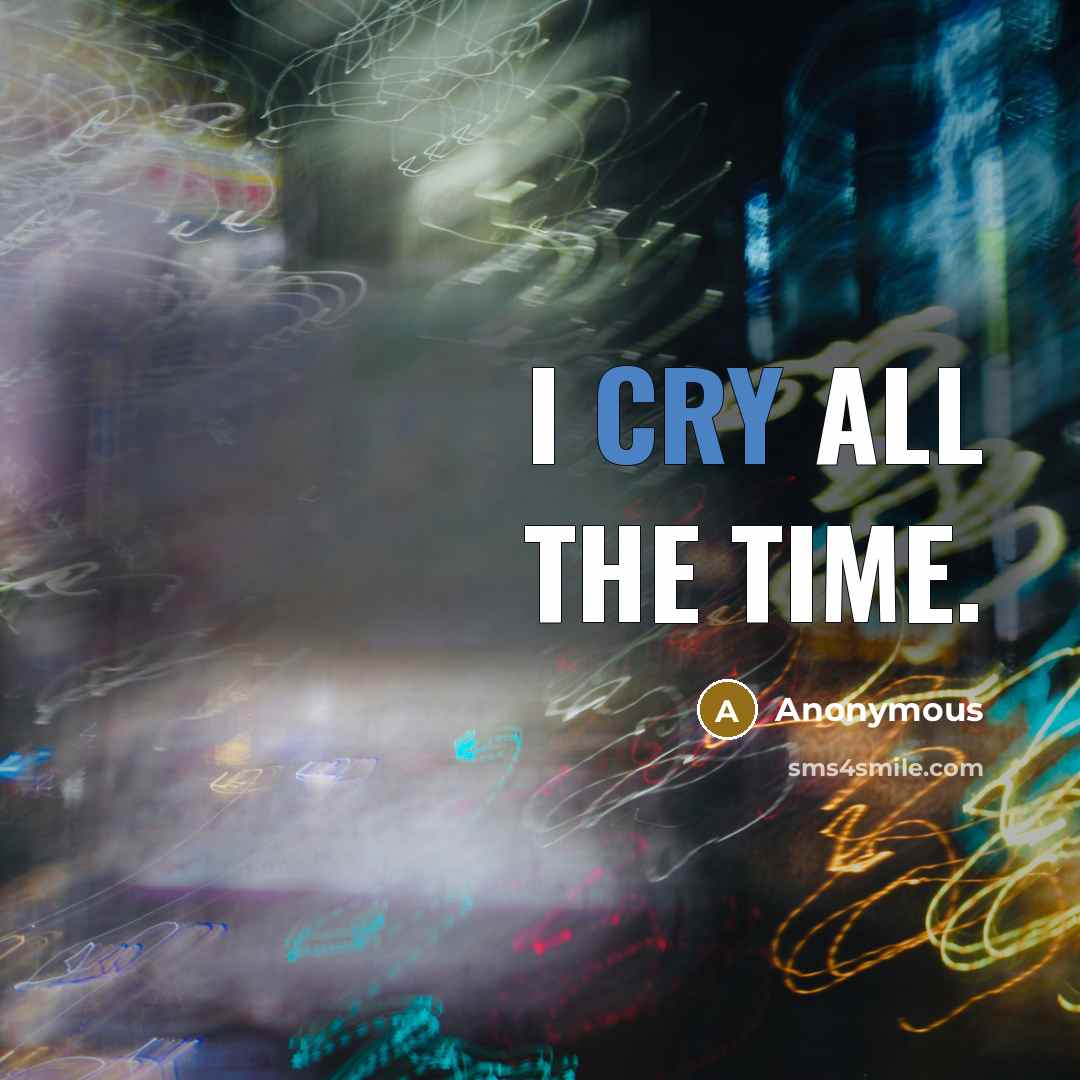 “I cry all the time.” quote by Anonymous