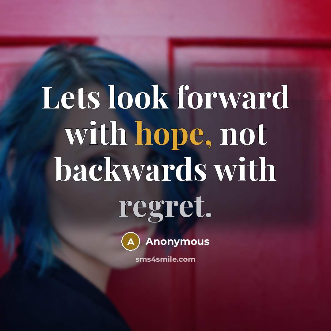 “Lets look forward with hope, not backwards with regret.” quote by Anonymous