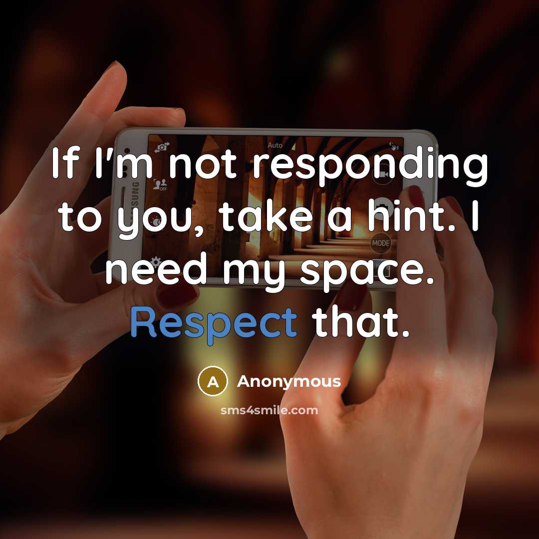 “If I'm not responding to you, take a hint. I need my space. Respect that.” quote by Anonymous