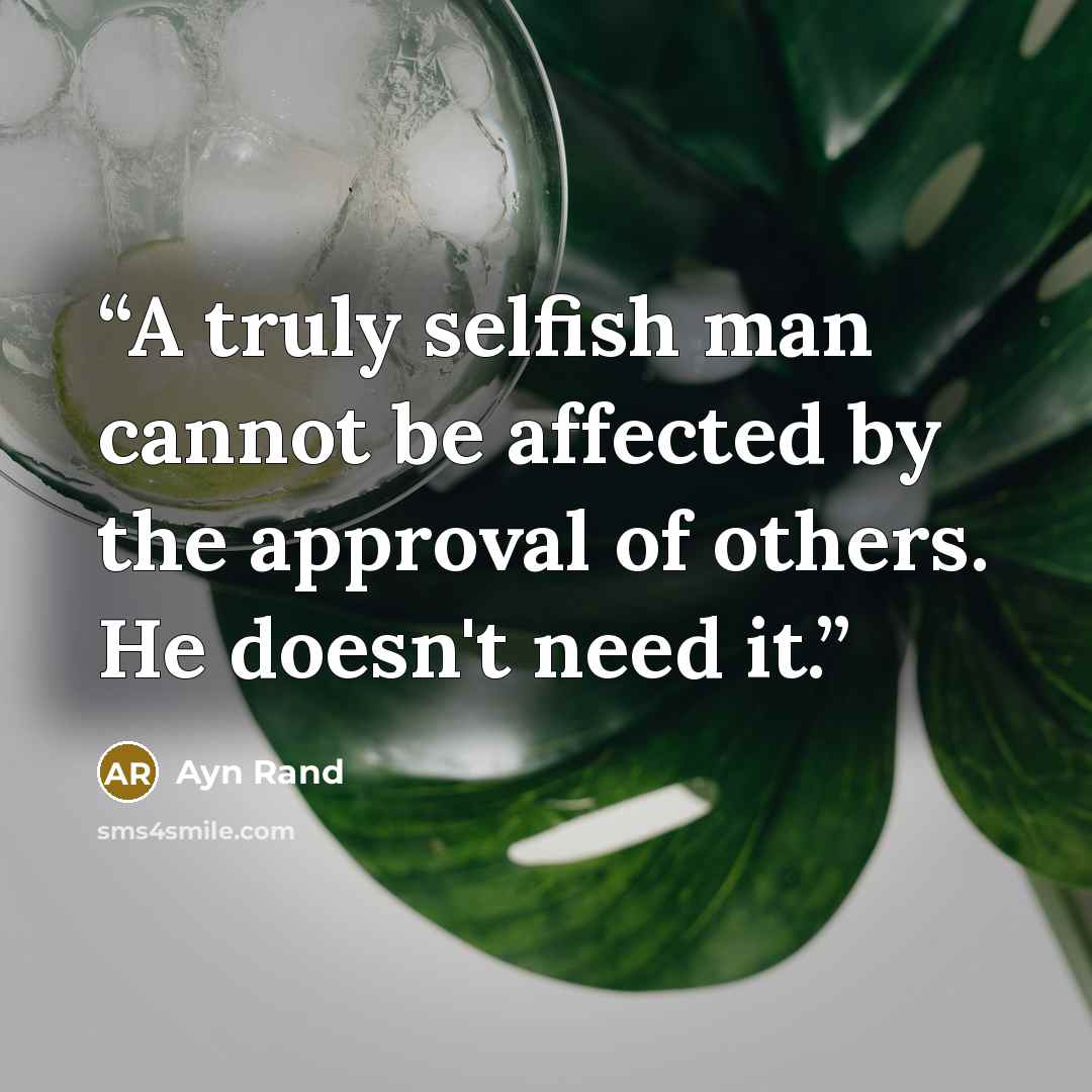 “A truly selfish man cannot be affected by the approval of others. He doesn't need it.” quote by Ayn Rand