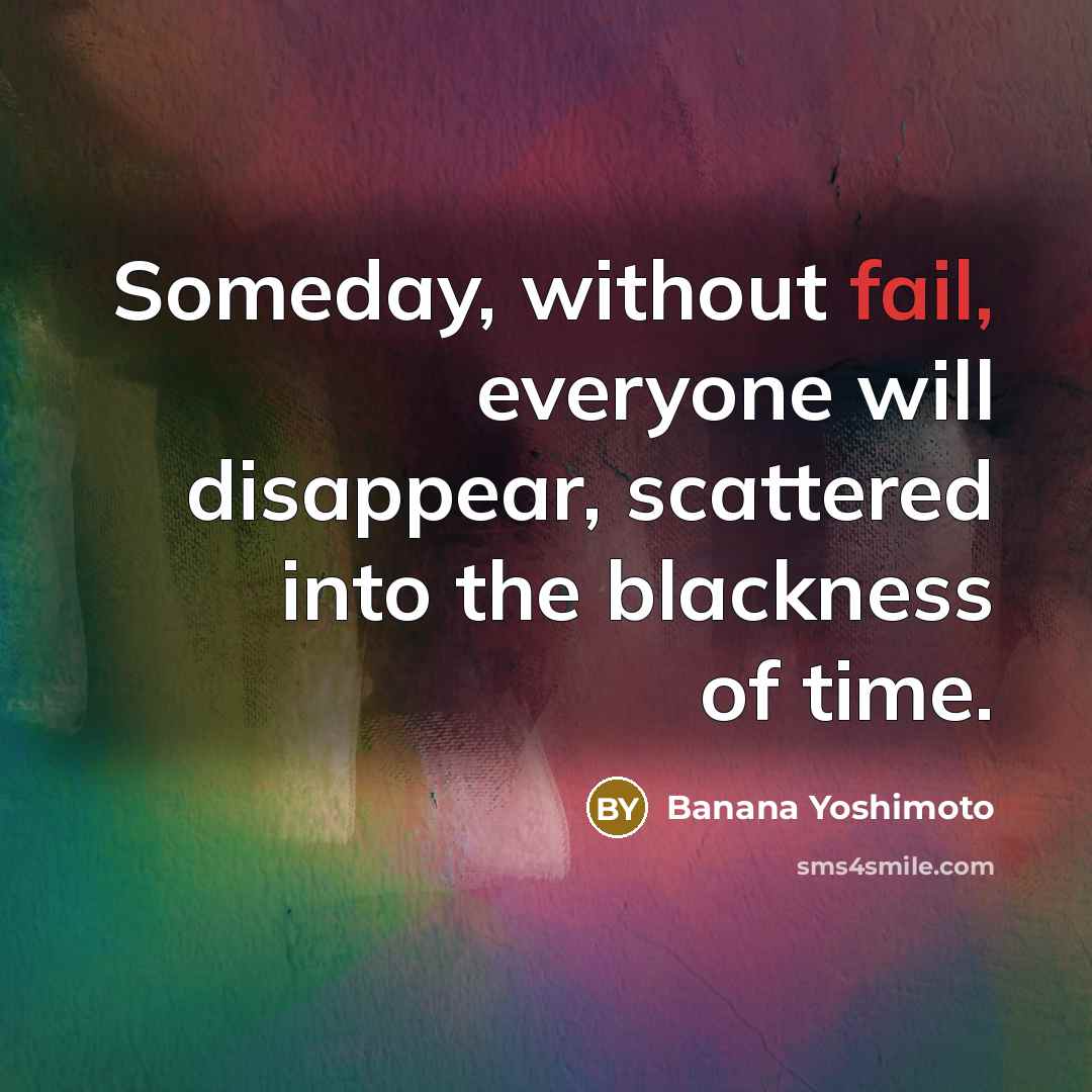 “Someday, without fail, everyone will disappear, scattered into the blackness of time.” quote by Banana Yoshimoto