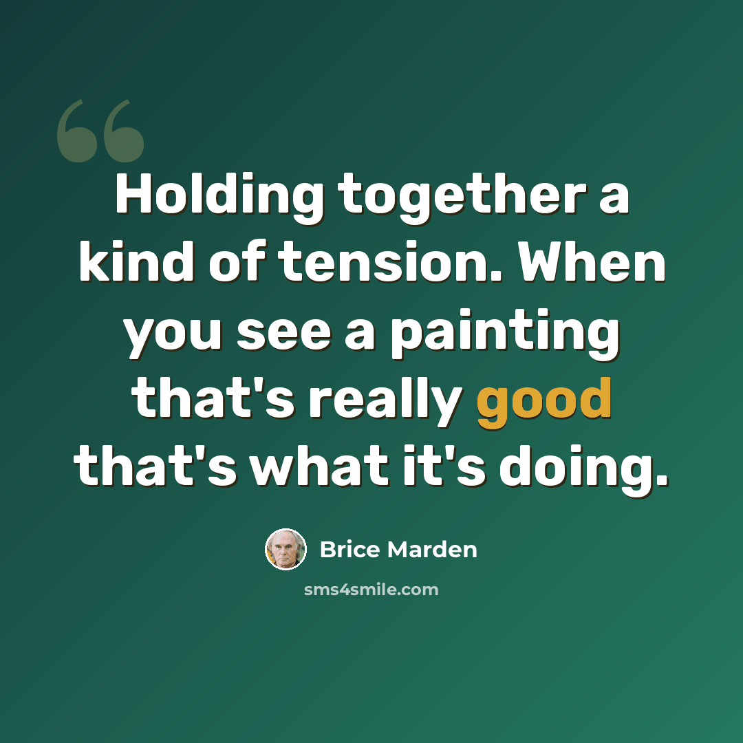 “Holding together a kind of tension. When you see a painting that's really good that's what it's doing.” quote by Brice Marden