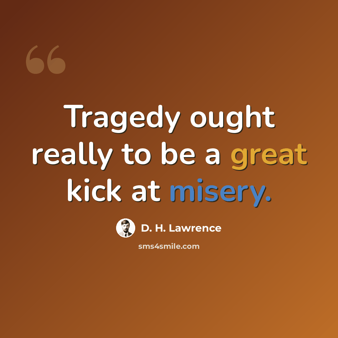 “Tragedy ought really to be a great kick at misery.” quote by D. H. Lawrence