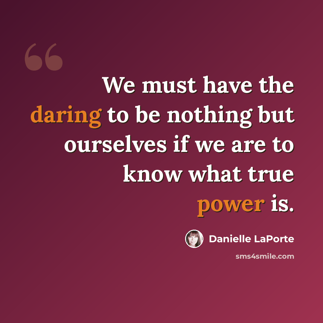 “We must have the daring to be nothing but ourselves if we are to know what true power is.” quote by Danielle LaPorte