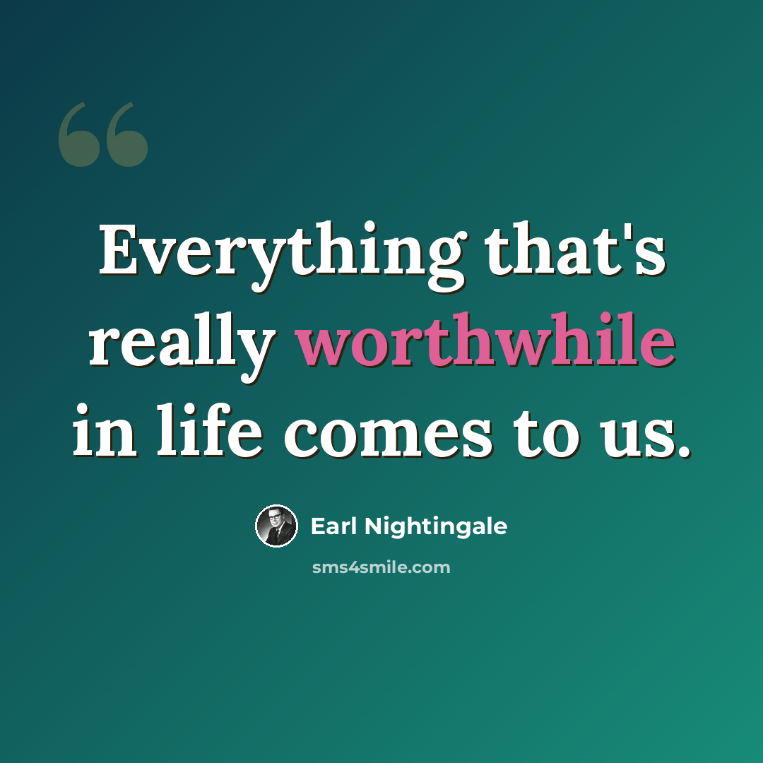 “Everything that's really worthwhile in life comes to us.” quote by Earl Nightingale