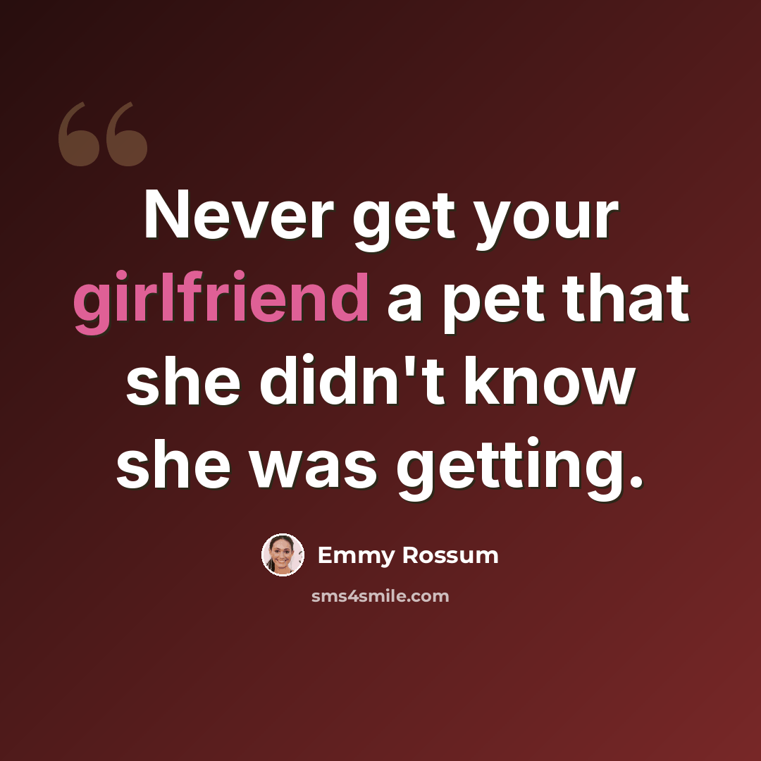 “Never get your girlfriend a pet that she didn't know she was getting.” quote by Emmy Rossum