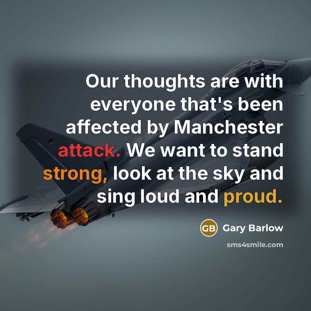 “Our thoughts are with everyone that's been affected by Manchester attack. We want to stand strong, look at the sky and sing loud and proud.” quote by Gary Barlow